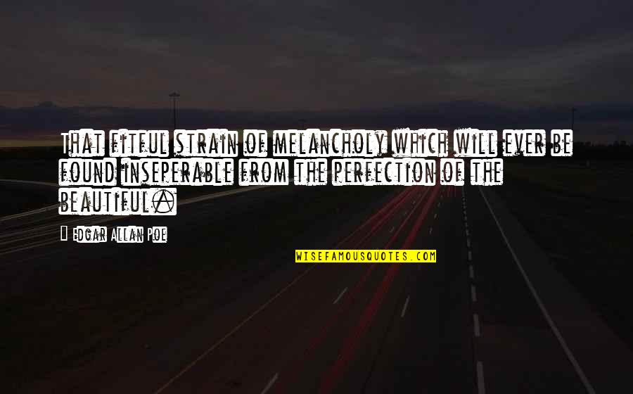 Perfection Quotes By Edgar Allan Poe: That fitful strain of melancholy which will ever Perfection Quotes By Edgar Allan Poe: That fitful strain of melancholy which will ever