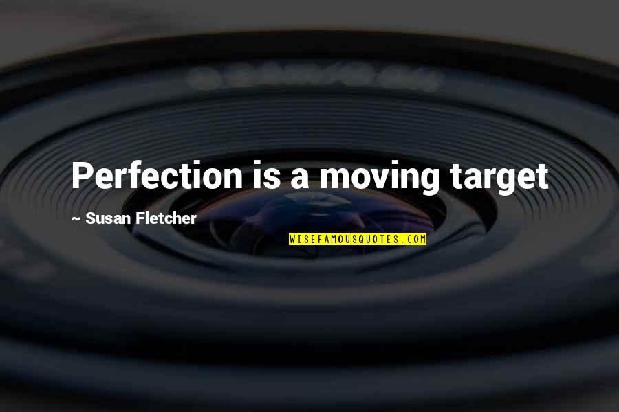 Perfection Quotes By Susan Fletcher: Perfection is a moving target Perfection Quotes By Susan Fletcher: Perfection is a moving target
