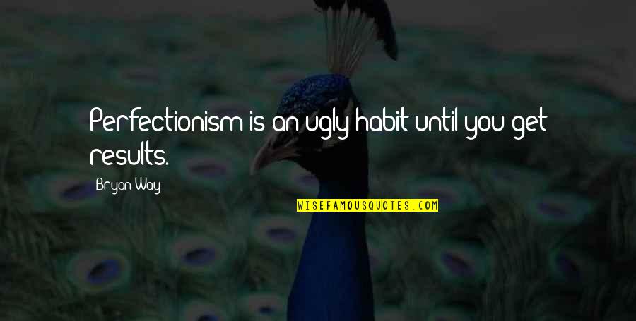 Perfectionism Quotes By Bryan Way: Perfectionism is an ugly habit until you get