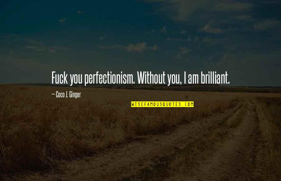 Perfectionism Quotes By Coco J. Ginger: Fuck you perfectionism. Without you, I am brilliant. Perfectionism Quotes By Coco J. Ginger: Fuck you perfectionism. Without you, I am brilliant.