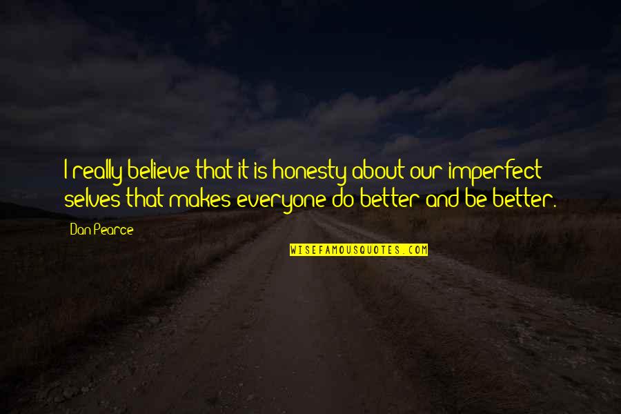 Perfectionism Quotes By Dan Pearce: I really believe that it is honesty about Perfectionism Quotes By Dan Pearce: I really believe that it is honesty about