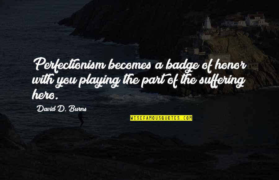 Perfectionism Quotes By David D. Burns: Perfectionism becomes a badge of honor with you
