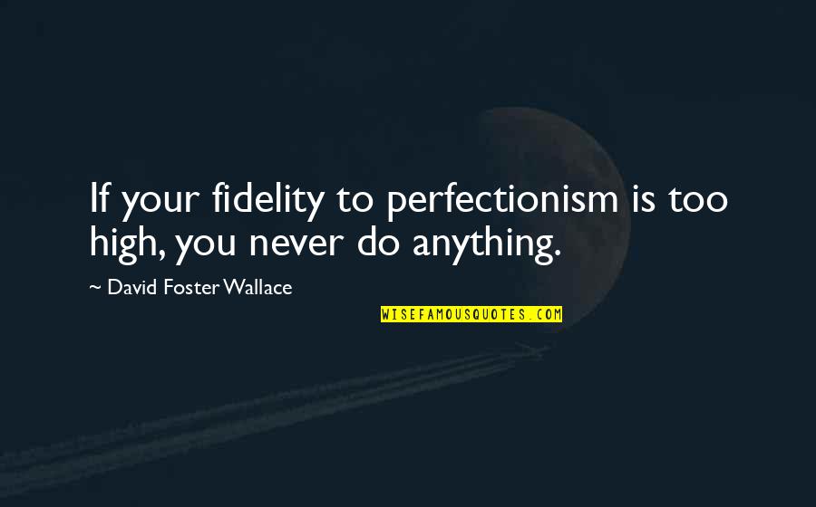 Perfectionism Quotes By David Foster Wallace: If your fidelity to perfectionism is too high,