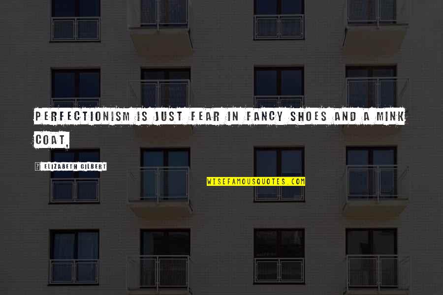 Perfectionism Quotes By Elizabeth Gilbert: Perfectionism is just fear in fancy shoes and Perfectionism Quotes By Elizabeth Gilbert: Perfectionism is just fear in fancy shoes and