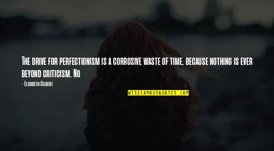 Perfectionism Quotes By Elizabeth Gilbert: The drive for perfectionism is a corrosive waste