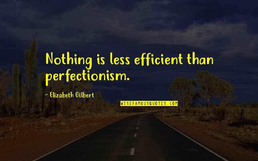 Perfectionism Quotes By Elizabeth Gilbert: Nothing is less efficient than perfectionism.