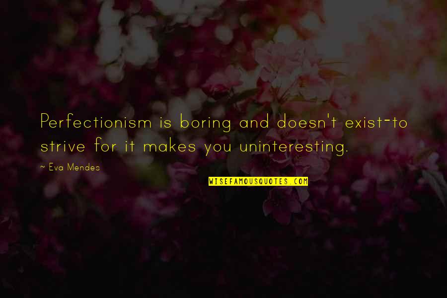 Perfectionism Quotes By Eva Mendes: Perfectionism is boring and doesn't exist-to strive for