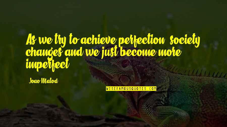 Perfectionism Quotes By Joao Matod: As we try to achieve perfection, society changes