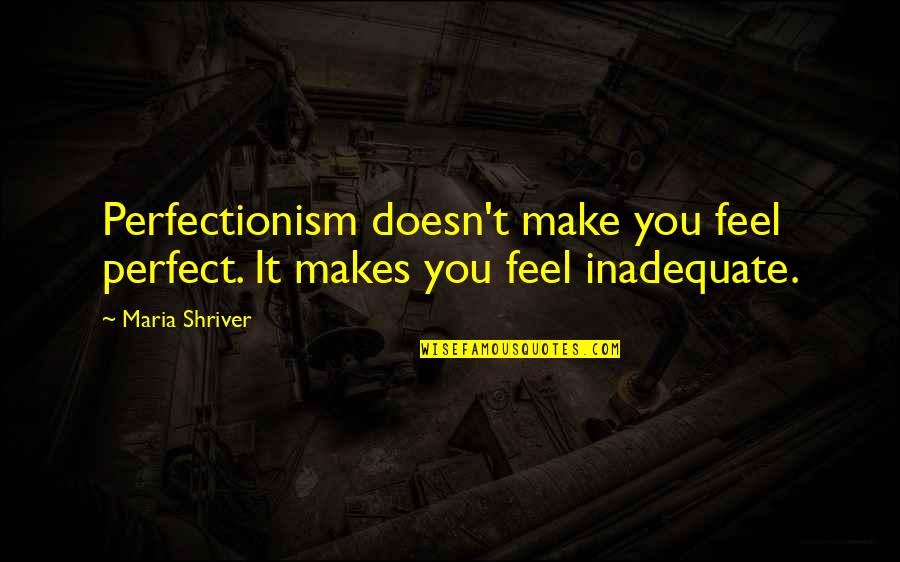 Perfectionism Quotes By Maria Shriver: Perfectionism doesn't make you feel perfect. It makes