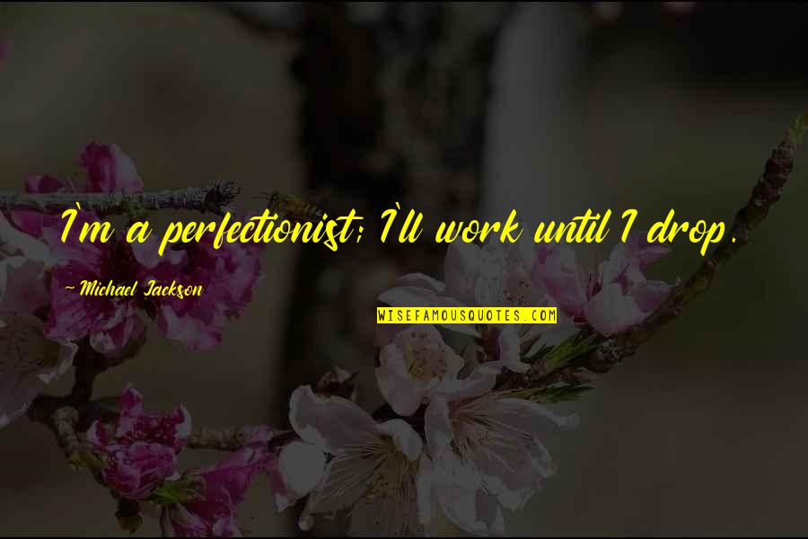 Perfectionism Quotes By Michael Jackson: I'm a perfectionist; I'll work until I drop.