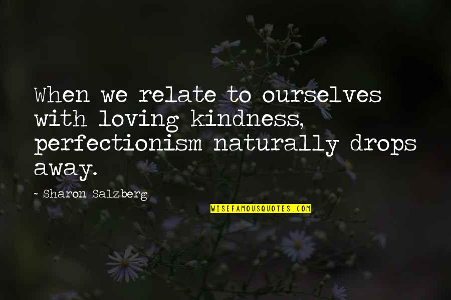 Perfectionism Quotes By Sharon Salzberg: When we relate to ourselves with loving kindness,