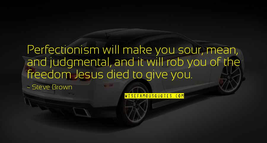 Perfectionism Quotes By Steve Brown: Perfectionism will make you sour, mean, and judgmental, Perfectionism Quotes By Steve Brown: Perfectionism will make you sour, mean, and judgmental,