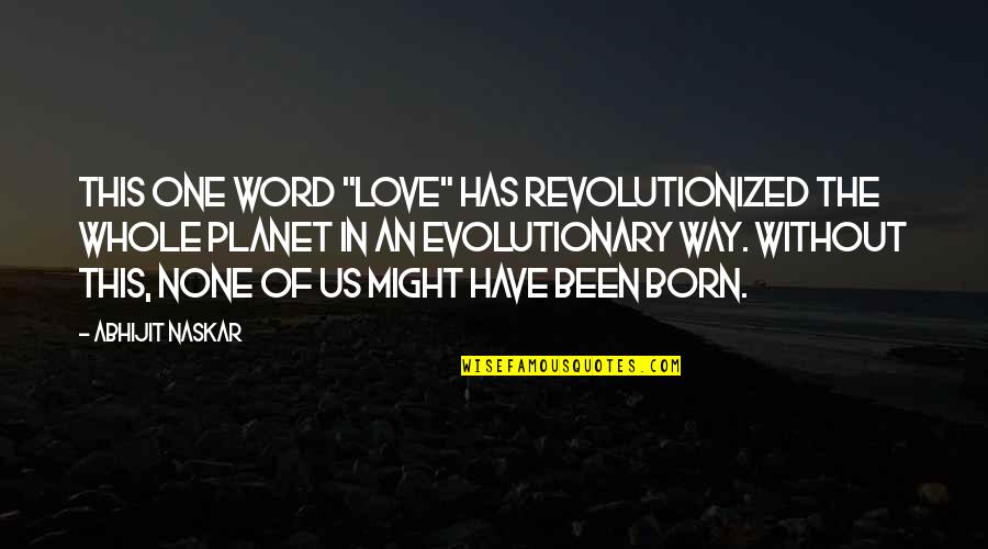 Perfectionist Person Quotes By Abhijit Naskar: This one word "Love" has revolutionized the whole