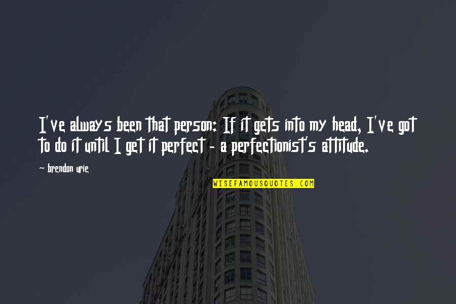 Perfectionist Person Quotes By Brendon Urie: I've always been that person: If it gets