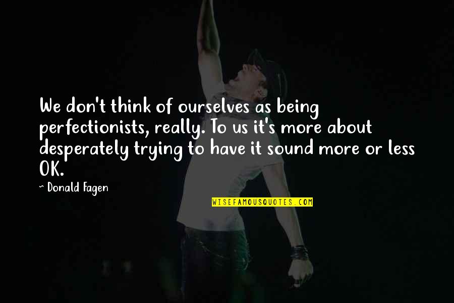 Perfectionists Quotes By Donald Fagen: We don't think of ourselves as being perfectionists, Perfectionists Quotes By Donald Fagen: We don't think of ourselves as being perfectionists,