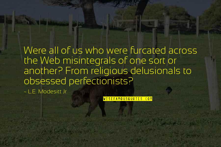 Perfectionists Quotes By L.E. Modesitt Jr.: Were all of us who were furcated across Perfectionists Quotes By L.E. Modesitt Jr.: Were all of us who were furcated across