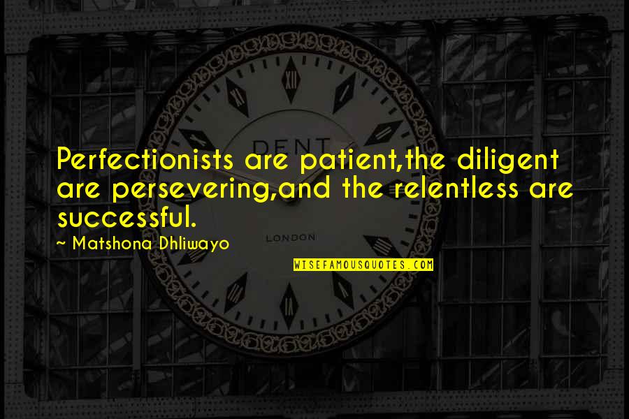 Perfectionists Quotes By Matshona Dhliwayo: Perfectionists are patient,the diligent are persevering,and the relentless Perfectionists Quotes By Matshona Dhliwayo: Perfectionists are patient,the diligent are persevering,and the relentless