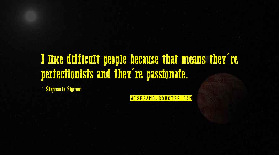 Perfectionists Quotes By Stephanie Sigman: I like difficult people because that means they're Perfectionists Quotes By Stephanie Sigman: I like difficult people because that means they're