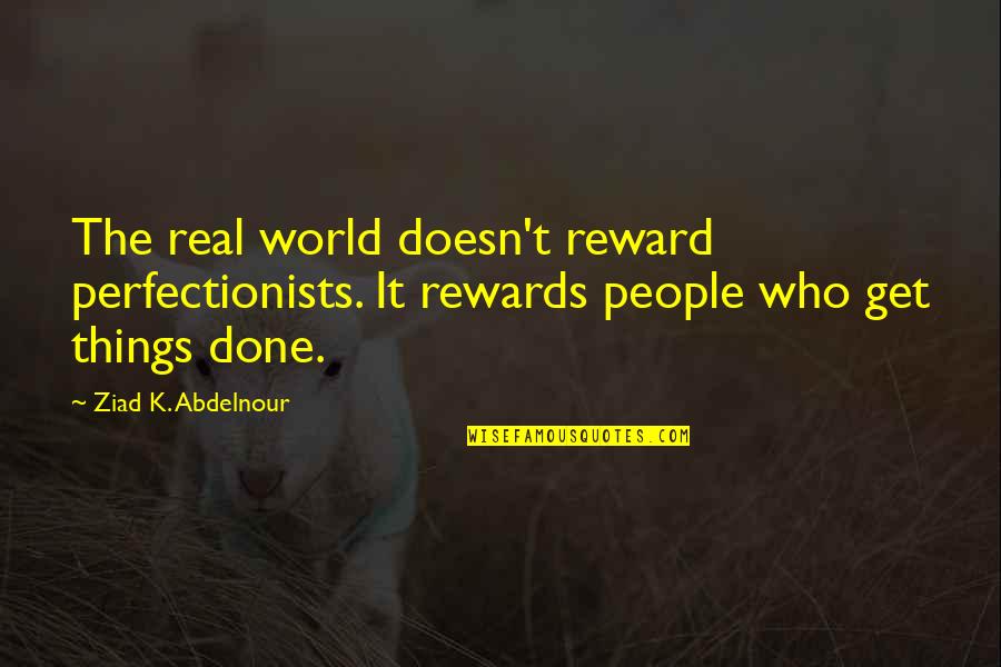 Perfectionists Quotes By Ziad K. Abdelnour: The real world doesn't reward perfectionists. It rewards Perfectionists Quotes By Ziad K. Abdelnour: The real world doesn't reward perfectionists. It rewards