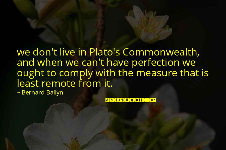 Perfection's Quotes By Bernard Bailyn: we don't live in Plato's Commonwealth, and when