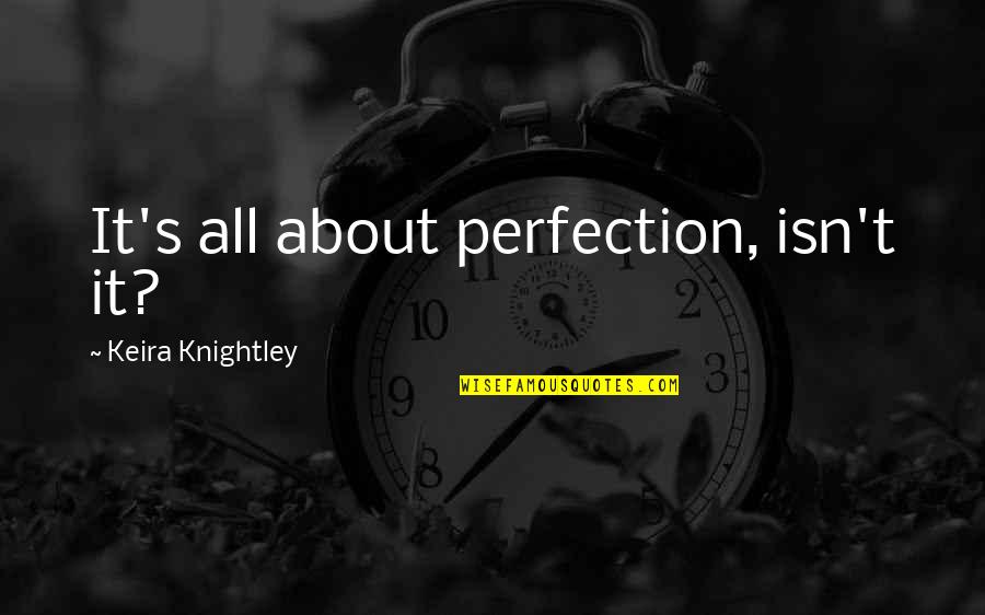 Perfection's Quotes By Keira Knightley: It's all about perfection, isn't it?