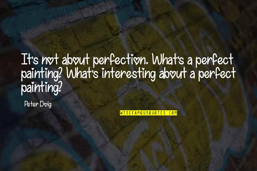 Perfection's Quotes By Peter Doig: It's not about perfection. What's a perfect painting?