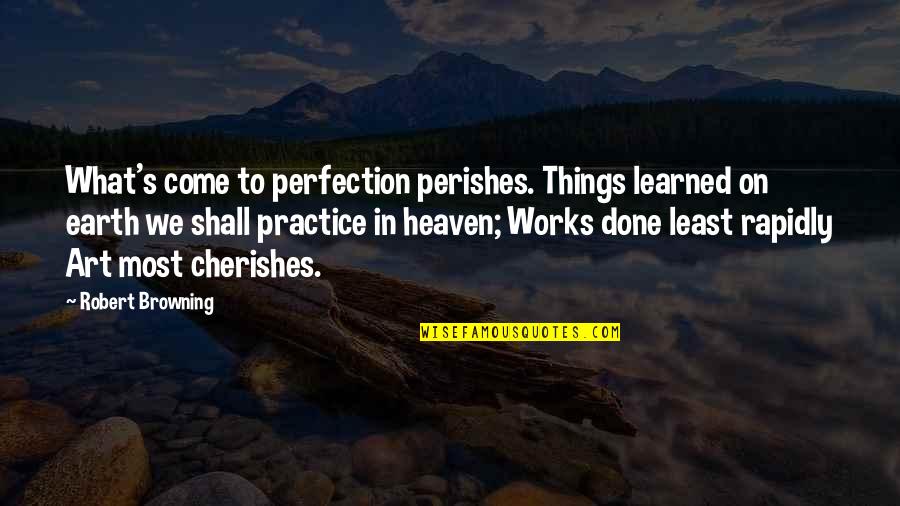 Perfection's Quotes By Robert Browning: What's come to perfection perishes. Things learned on