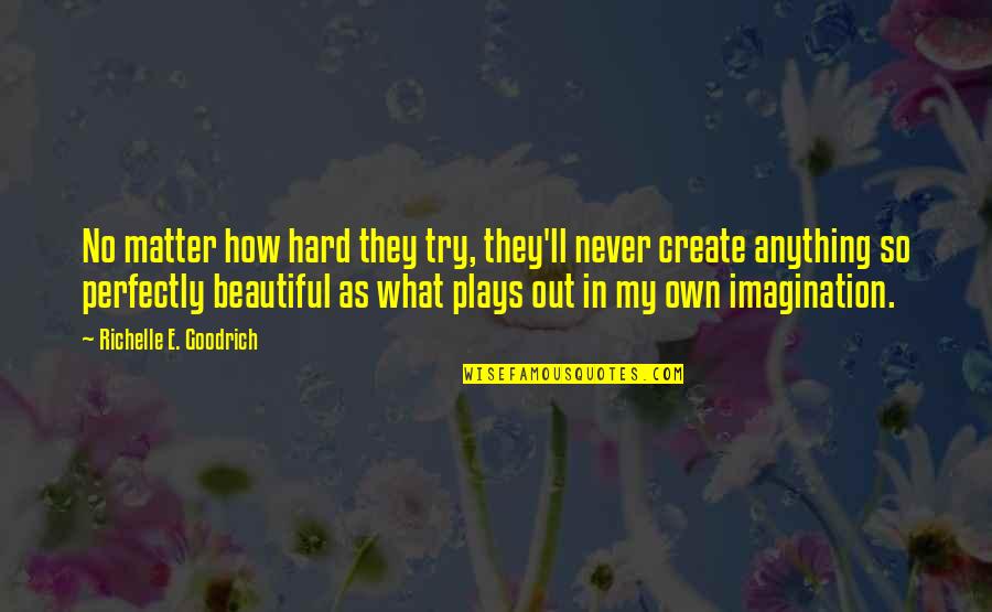 Perfectly Beautiful Quotes By Richelle E. Goodrich: No matter how hard they try, they'll never Perfectly Beautiful Quotes By Richelle E. Goodrich: No matter how hard they try, they'll never