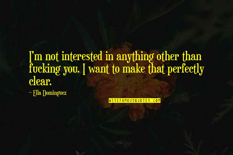 Perfectly Clear Quotes By Ella Dominguez: I'm not interested in anything other than fucking Perfectly Clear Quotes By Ella Dominguez: I'm not interested in anything other than fucking