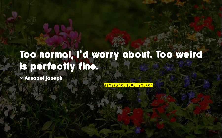 Perfectly Fine Quotes By Annabel Joseph: Too normal, I'd worry about. Too weird is