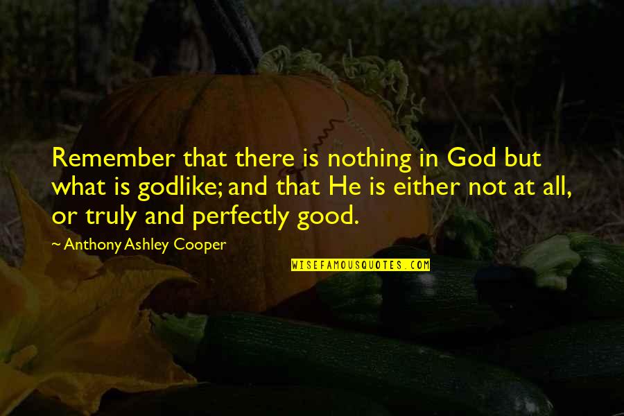 Perfectly Good Quotes By Anthony Ashley Cooper: Remember that there is nothing in God but Perfectly Good Quotes By Anthony Ashley Cooper: Remember that there is nothing in God but