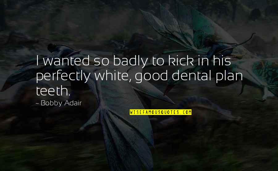 Perfectly Good Quotes By Bobby Adair: I wanted so badly to kick in his