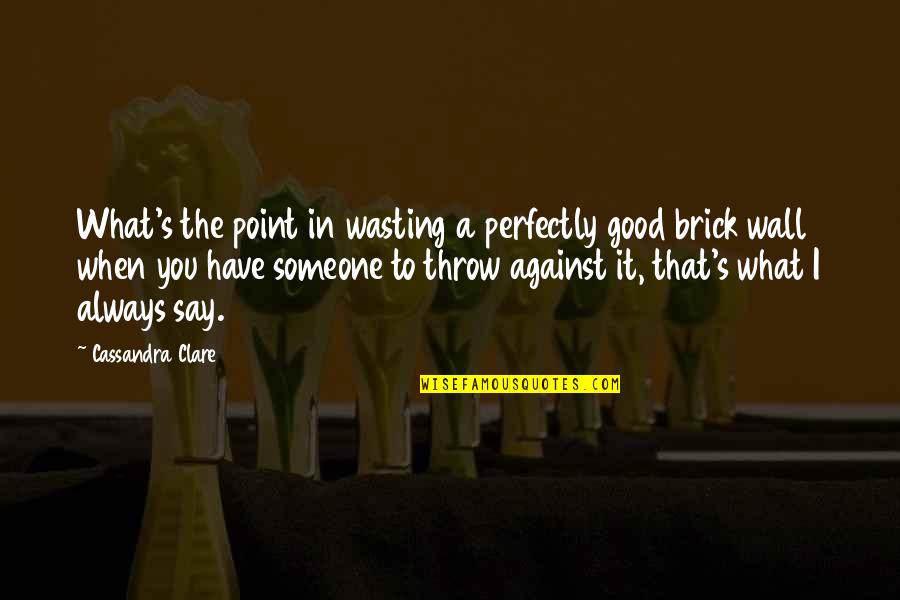 Perfectly Good Quotes By Cassandra Clare: What's the point in wasting a perfectly good Perfectly Good Quotes By Cassandra Clare: What's the point in wasting a perfectly good