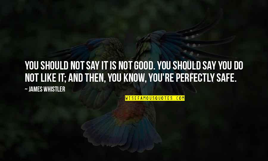 Perfectly Good Quotes By James Whistler: You should not say it is not good. Perfectly Good Quotes By James Whistler: You should not say it is not good.