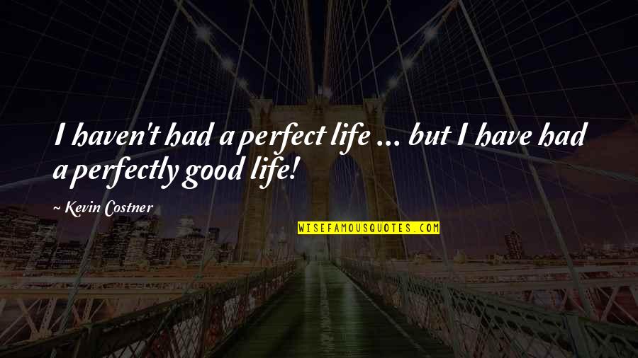Perfectly Good Quotes By Kevin Costner: I haven't had a perfect life ... but