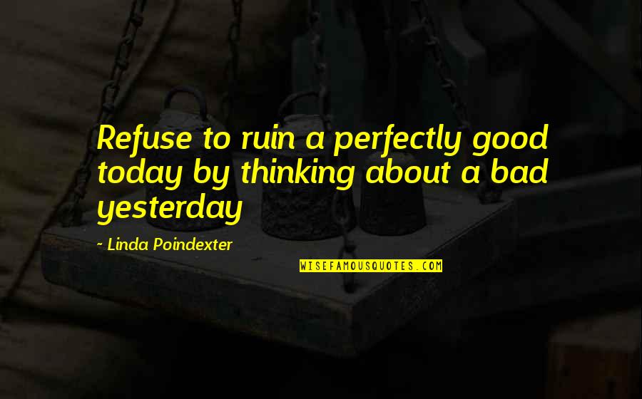 Perfectly Good Quotes By Linda Poindexter: Refuse to ruin a perfectly good today by Perfectly Good Quotes By Linda Poindexter: Refuse to ruin a perfectly good today by