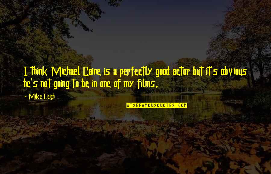 Perfectly Good Quotes By Mike Leigh: I think Michael Caine is a perfectly good Perfectly Good Quotes By Mike Leigh: I think Michael Caine is a perfectly good
