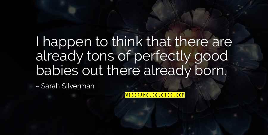 Perfectly Good Quotes By Sarah Silverman: I happen to think that there are already Perfectly Good Quotes By Sarah Silverman: I happen to think that there are already