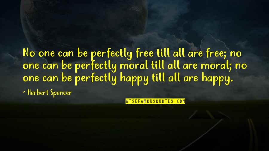 Perfectly Happy Quotes By Herbert Spencer: No one can be perfectly free till all Perfectly Happy Quotes By Herbert Spencer: No one can be perfectly free till all