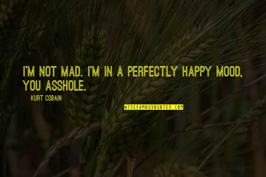 Perfectly Happy Quotes By Kurt Cobain: I'm not mad. I'm in a perfectly happy Perfectly Happy Quotes By Kurt Cobain: I'm not mad. I'm in a perfectly happy