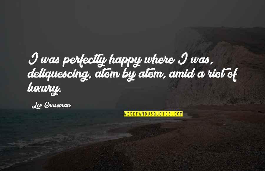 Perfectly Happy Quotes By Lev Grossman: I was perfectly happy where I was, deliquescing, Perfectly Happy Quotes By Lev Grossman: I was perfectly happy where I was, deliquescing,