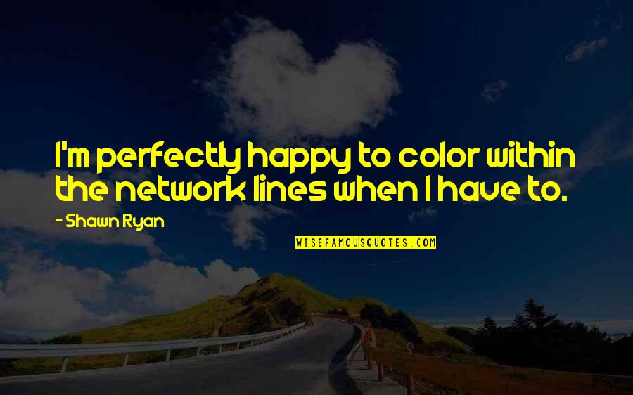 Perfectly Happy Quotes By Shawn Ryan: I'm perfectly happy to color within the network