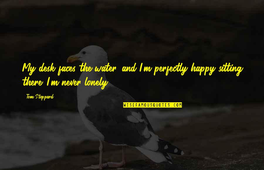 Perfectly Happy Quotes By Tom Stoppard: My desk faces the water, and I'm perfectly