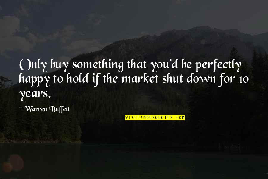 Perfectly Happy Quotes By Warren Buffett: Only buy something that you'd be perfectly happy Perfectly Happy Quotes By Warren Buffett: Only buy something that you'd be perfectly happy