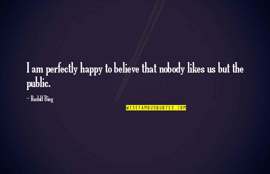 Perfectly Happy Without You Quotes By Rudolf Bing: I am perfectly happy to believe that nobody