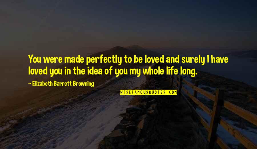 Perfectly Made Quotes By Elizabeth Barrett Browning: You were made perfectly to be loved and