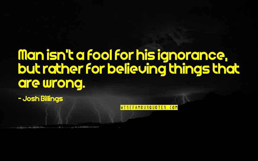 Perfectly Made Quotes By Josh Billings: Man isn't a fool for his ignorance, but