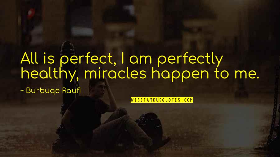Perfectly Perfect Quotes By Burbuqe Raufi: All is perfect, I am perfectly healthy, miracles Perfectly Perfect Quotes By Burbuqe Raufi: All is perfect, I am perfectly healthy, miracles