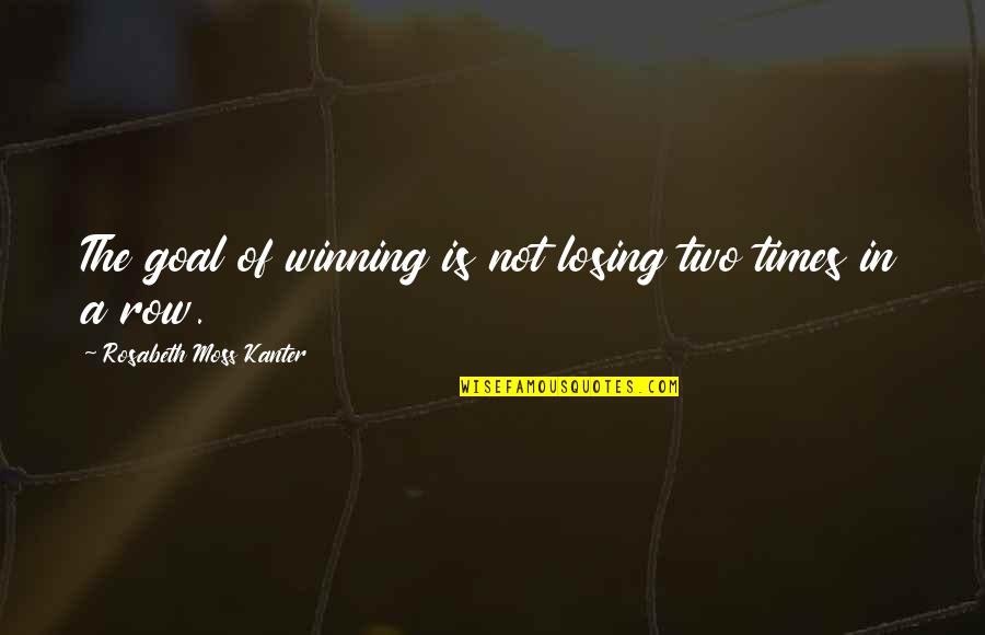 Perfectly Splendid Quotes By Rosabeth Moss Kanter: The goal of winning is not losing two