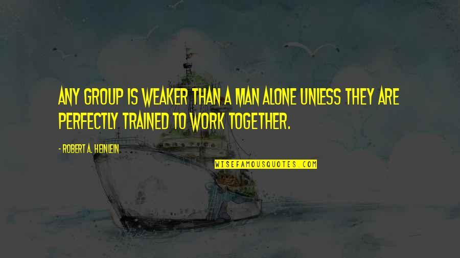 Perfectly Together Quotes By Robert A. Heinlein: Any group is weaker than a man alone Perfectly Together Quotes By Robert A. Heinlein: Any group is weaker than a man alone